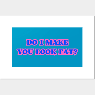 Do I Make You Look Fat? Posters and Art